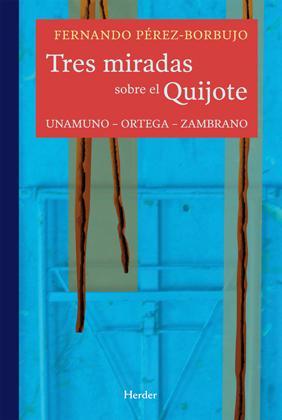 Fernando P�rez-Borbujo: Tres miradas sobre El Quijote. Unamuno-Ortega-Zambrano. Herder. Barcelona, 2010. 240 p�ginas. 17,50 &euro;